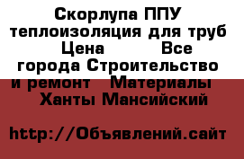 Скорлупа ППУ теплоизоляция для труб  › Цена ­ 233 - Все города Строительство и ремонт » Материалы   . Ханты-Мансийский